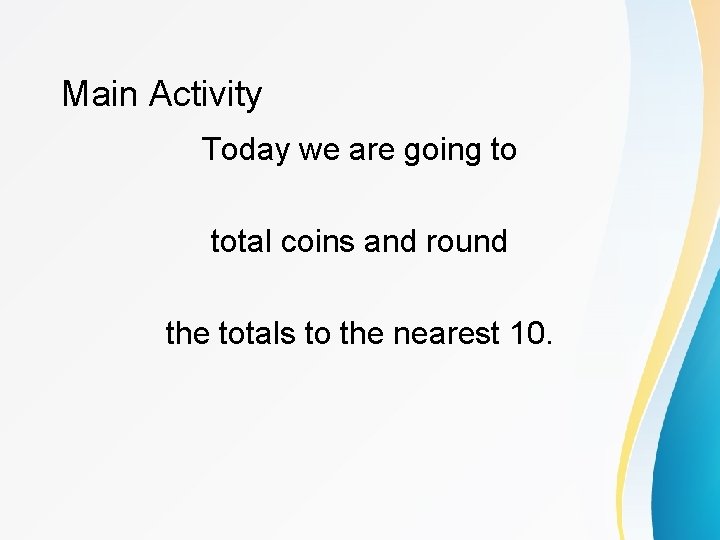 Main Activity Today we are going to total coins and round the totals to