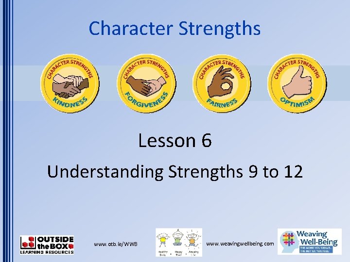 Character Strengths Lesson 6 Understanding Strengths 9 to 12 www. otb. ie/WWB www. weavingwellbeing.