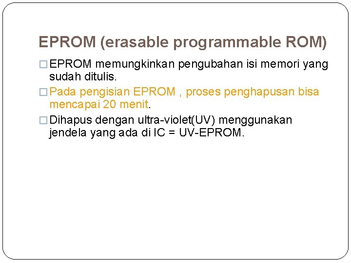 EPROM (erasable programmable ROM) � EPROM memungkinkan pengubahan isi memori yang sudah ditulis. �