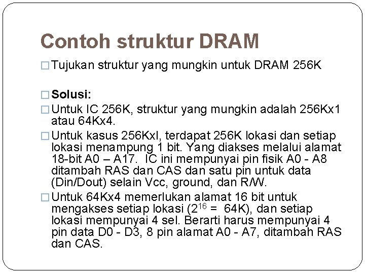 Contoh struktur DRAM � Tujukan struktur yang mungkin untuk DRAM 256 K � Solusi: