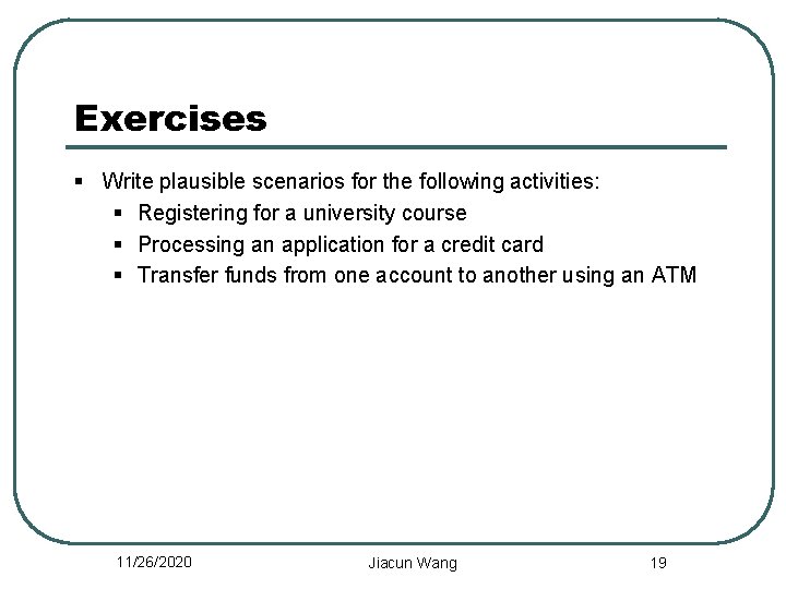 Exercises § Write plausible scenarios for the following activities: § Registering for a university