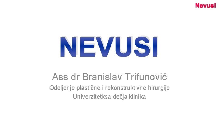 Nevusi NEVUSI Ass dr Branislav Trifunović Odeljenje plastične i rekonstruktivne hirurgije Univerzitetksa dečja klinika