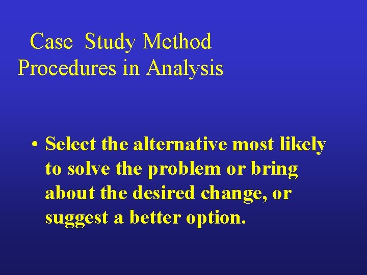 Case Study Method Procedures in Analysis • Select the alternative most likely to solve