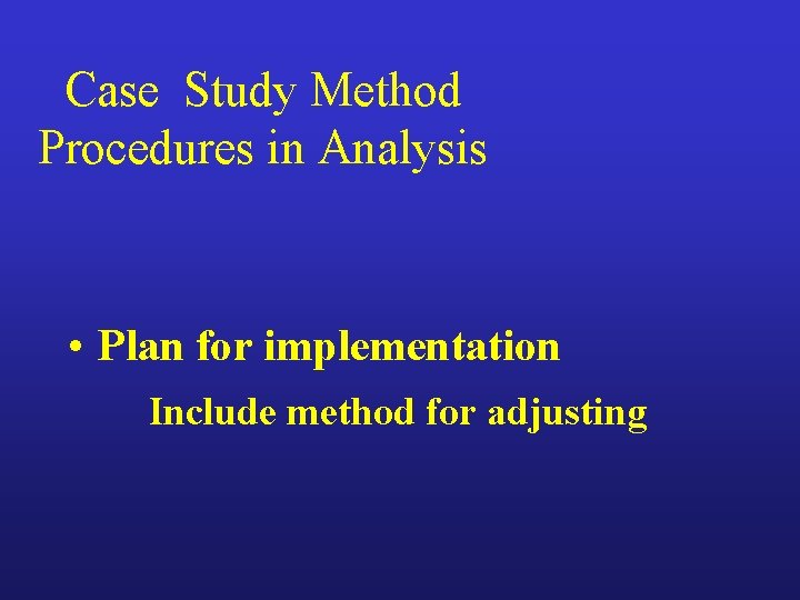 Case Study Method Procedures in Analysis • Plan for implementation Include method for adjusting