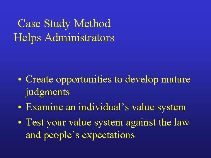 Case Study Method Helps Administrators • Create opportunities to develop mature judgments • Examine
