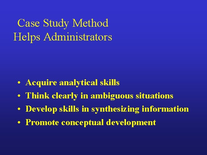 Case Study Method Helps Administrators • • Acquire analytical skills Think clearly in ambiguous
