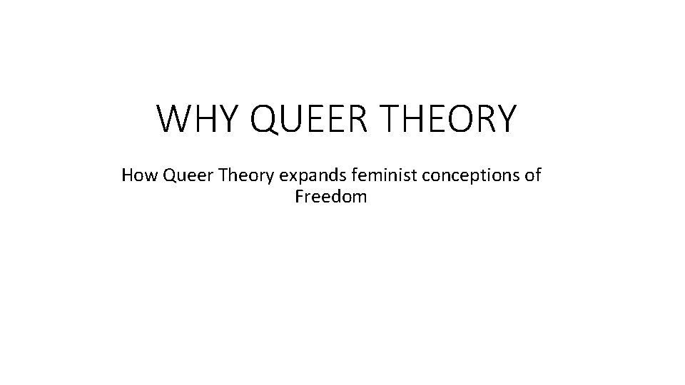 WHY QUEER THEORY How Queer Theory expands feminist conceptions of Freedom 