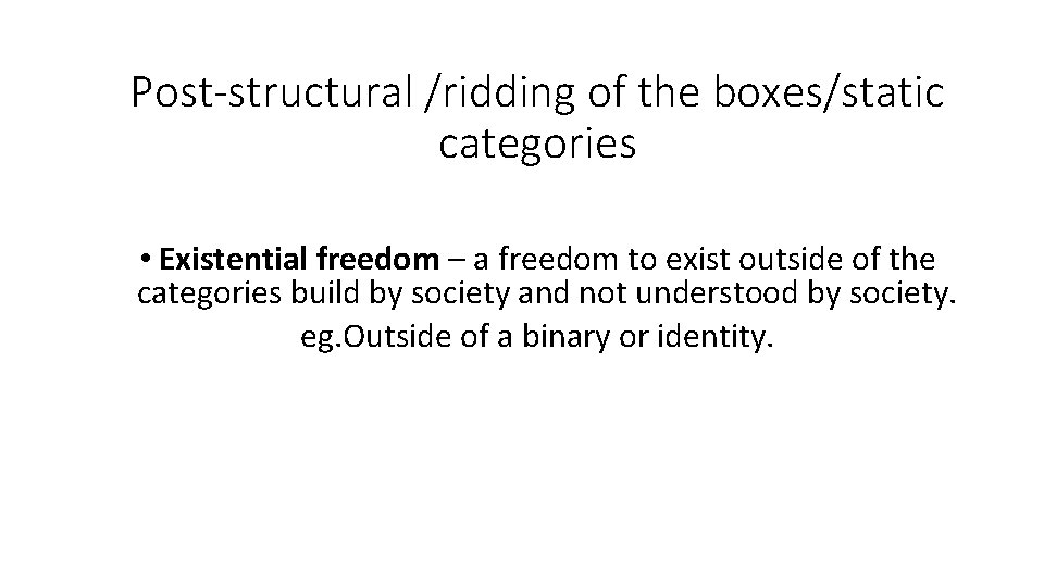 Post-structural /ridding of the boxes/static categories • Existential freedom – a freedom to exist