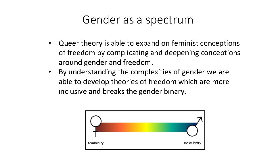 Gender as a spectrum • Queer theory is able to expand on feminist conceptions