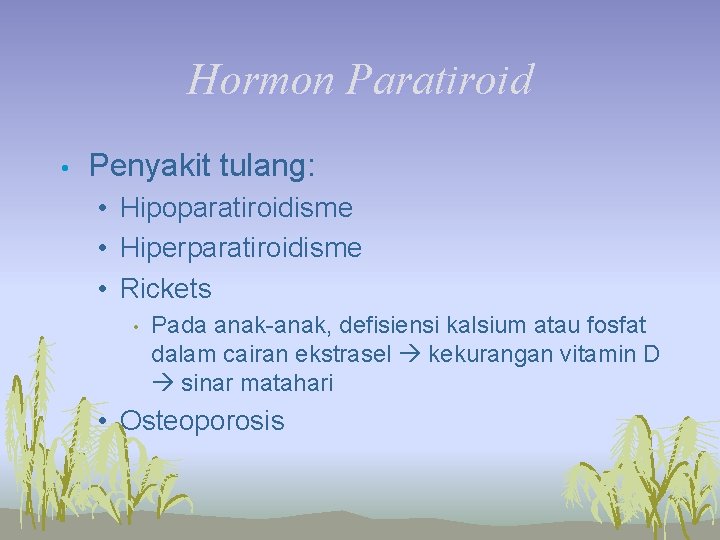 Hormon Paratiroid • Penyakit tulang: • Hipoparatiroidisme • Hiperparatiroidisme • Rickets • Pada anak-anak,