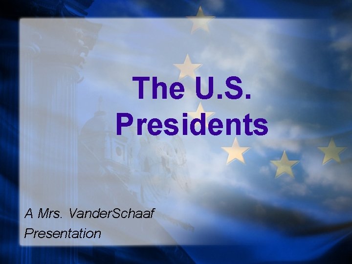 The U. S. Presidents A Mrs. Vander. Schaaf Presentation 