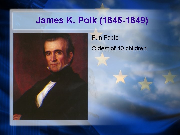 James K. Polk (1845 -1849) Fun Facts: Oldest of 10 children 