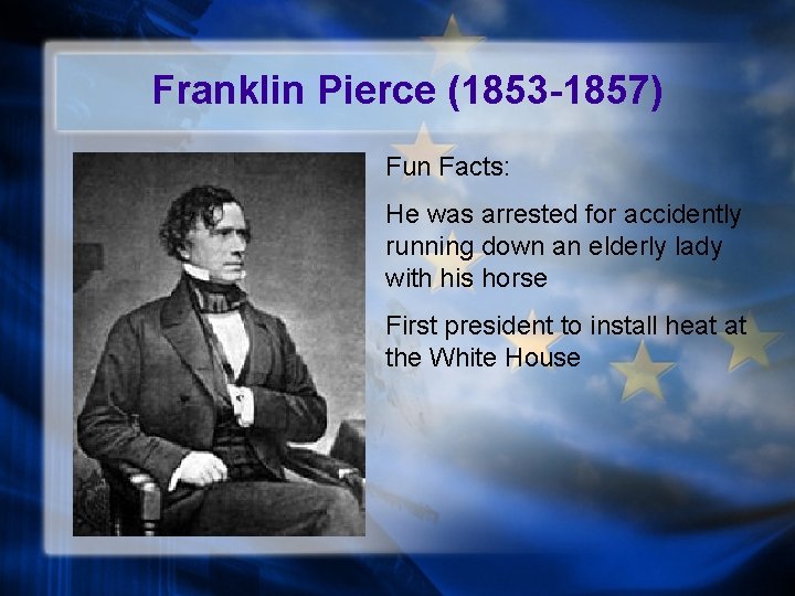 Franklin Pierce (1853 -1857) Fun Facts: He was arrested for accidently running down an