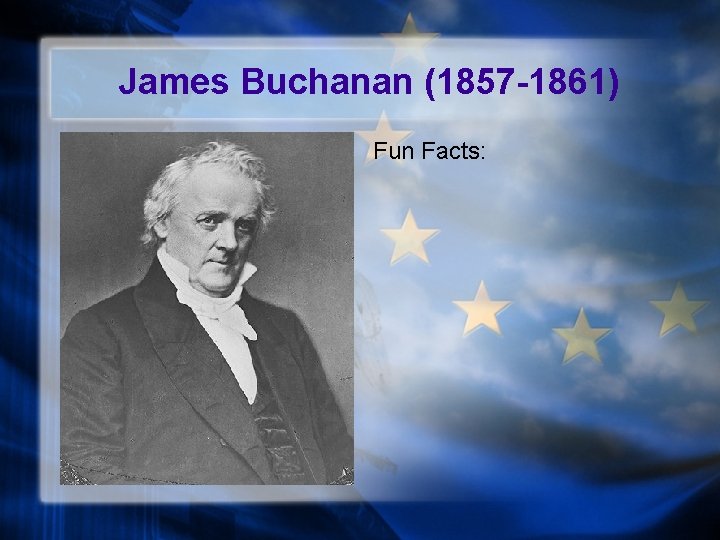 James Buchanan (1857 -1861) Fun Facts: 