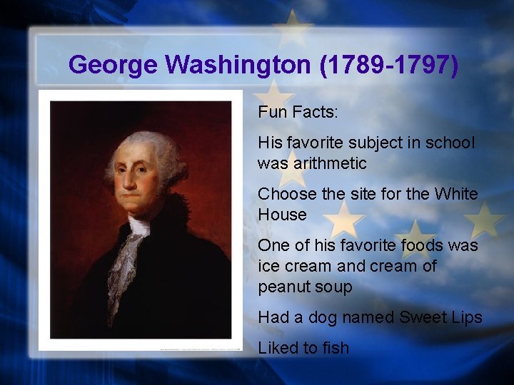 George Washington (1789 -1797) Fun Facts: His favorite subject in school was arithmetic Choose