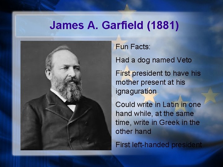 James A. Garfield (1881) Fun Facts: Had a dog named Veto First president to