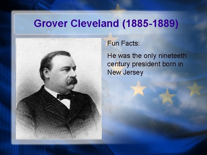 Grover Cleveland (1885 -1889) Fun Facts: He was the only nineteeth century president born