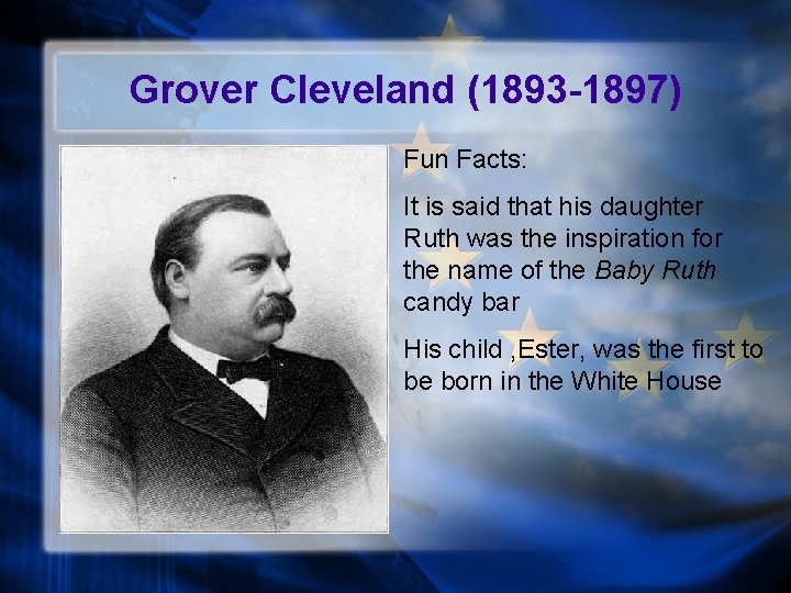 Grover Cleveland (1893 -1897) Fun Facts: It is said that his daughter Ruth was