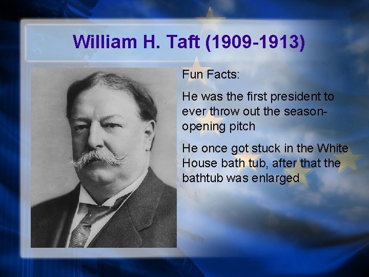 William H. Taft (1909 -1913) Fun Facts: He was the first president to ever