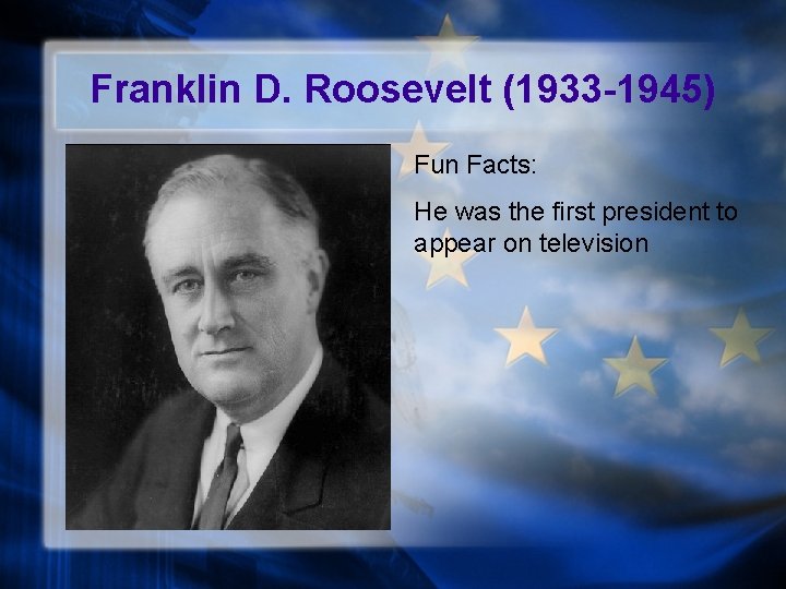 Franklin D. Roosevelt (1933 -1945) Fun Facts: He was the first president to appear
