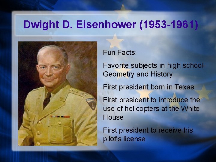 Dwight D. Eisenhower (1953 -1961) Fun Facts: Favorite subjects in high school. Geometry and