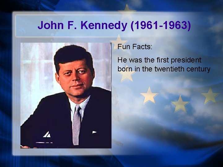 John F. Kennedy (1961 -1963) Fun Facts: He was the first president born in