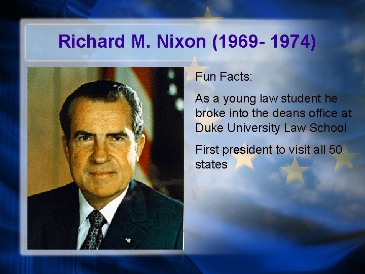 Richard M. Nixon (1969 - 1974) Fun Facts: As a young law student he