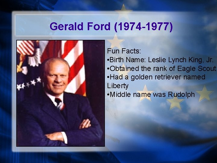 Gerald Ford (1974 -1977) Fun Facts: • Birth Name: Leslie Lynch King, Jr. •