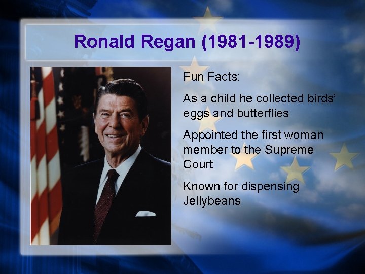 Ronald Regan (1981 -1989) Fun Facts: As a child he collected birds’ eggs and