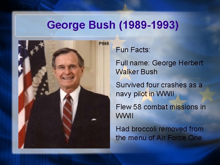 George Bush (1989 -1993) Fun Facts: Full name: George Herbert Walker Bush Survived four