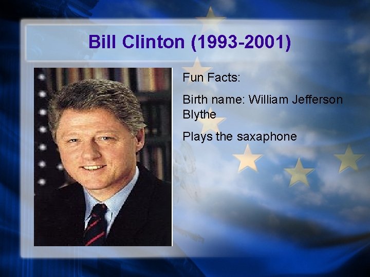 Bill Clinton (1993 -2001) Fun Facts: Birth name: William Jefferson Blythe Plays the saxaphone