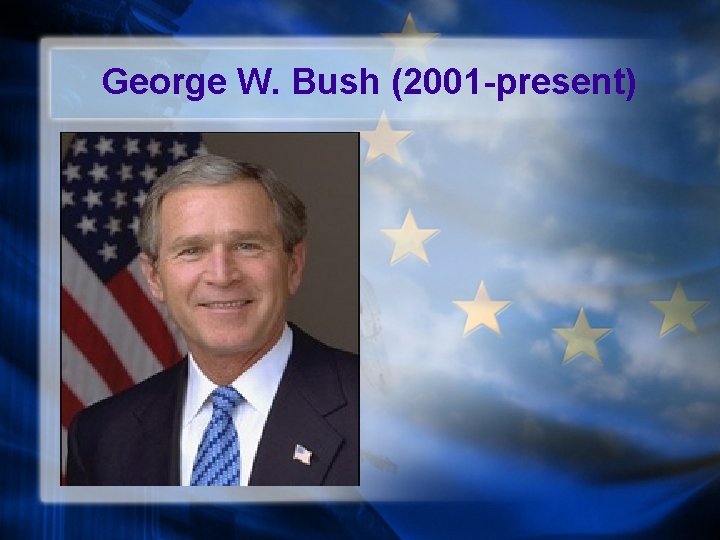 George W. Bush (2001 -present) 