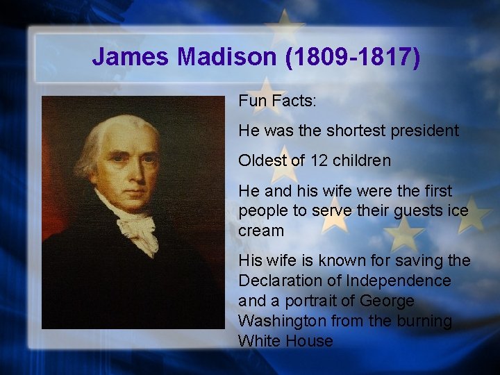 James Madison (1809 -1817) Fun Facts: He was the shortest president Oldest of 12