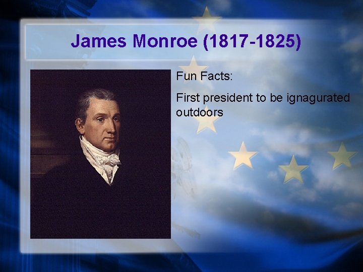 James Monroe (1817 -1825) Fun Facts: First president to be ignagurated outdoors 