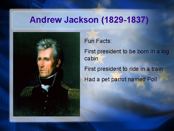 Andrew Jackson (1829 -1837) Fun Facts: First president to be born in a log