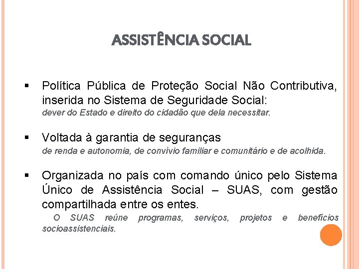 ASSISTÊNCIA SOCIAL § Política Pública de Proteção Social Não Contributiva, inserida no Sistema de