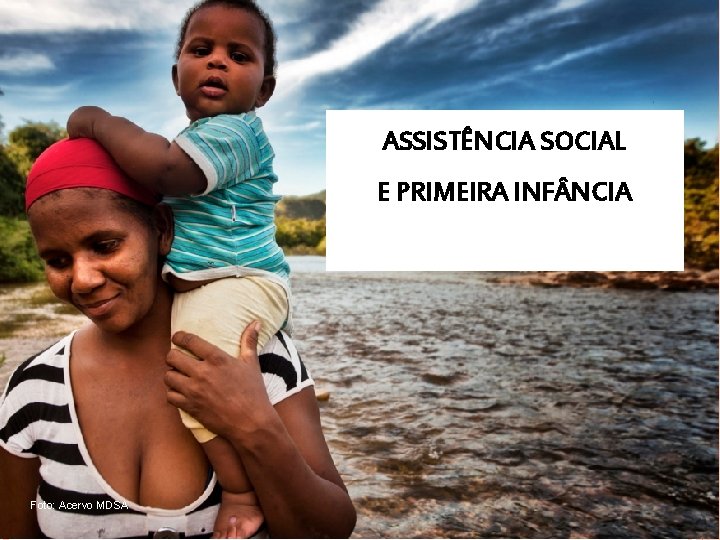 ASSISTÊNCIA SOCIAL E PRIMEIRA INF NCIA Foto: Acervo MDSA 