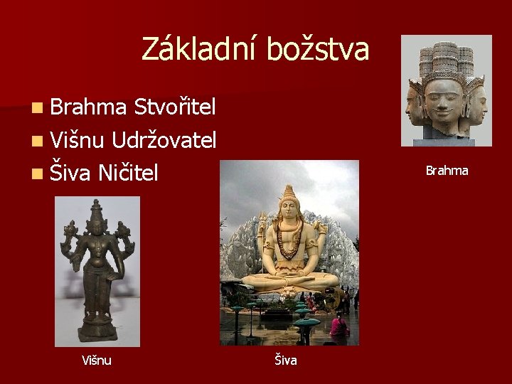 Základní božstva n Brahma Stvořitel n Višnu Udržovatel n Šiva Ničitel Višnu Brahma Šiva