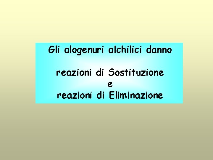 Gli alogenuri alchilici danno reazioni di Sostituzione e reazioni di Eliminazione 