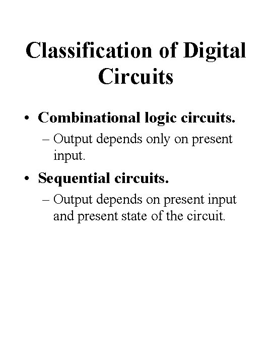 Classification of Digital Circuits • Combinational logic circuits. – Output depends only on present