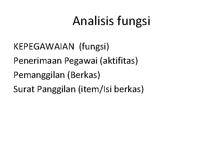 Analisis fungsi KEPEGAWAIAN (fungsi) Penerimaan Pegawai (aktifitas) Pemanggilan (Berkas) Surat Panggilan (item/Isi berkas) 