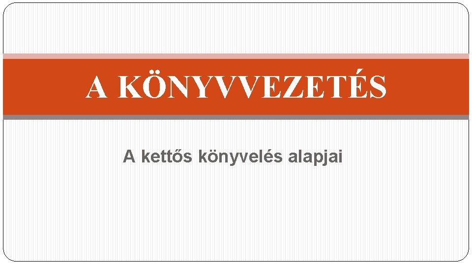 A KÖNYVVEZETÉS A kettős könyvelés alapjai 