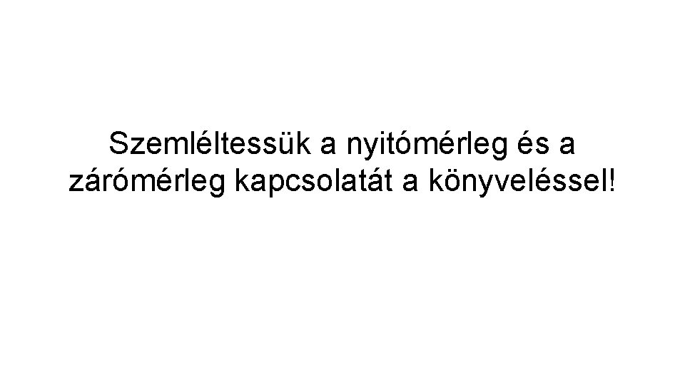 Szemléltessük a nyitómérleg és a zárómérleg kapcsolatát a könyveléssel! 