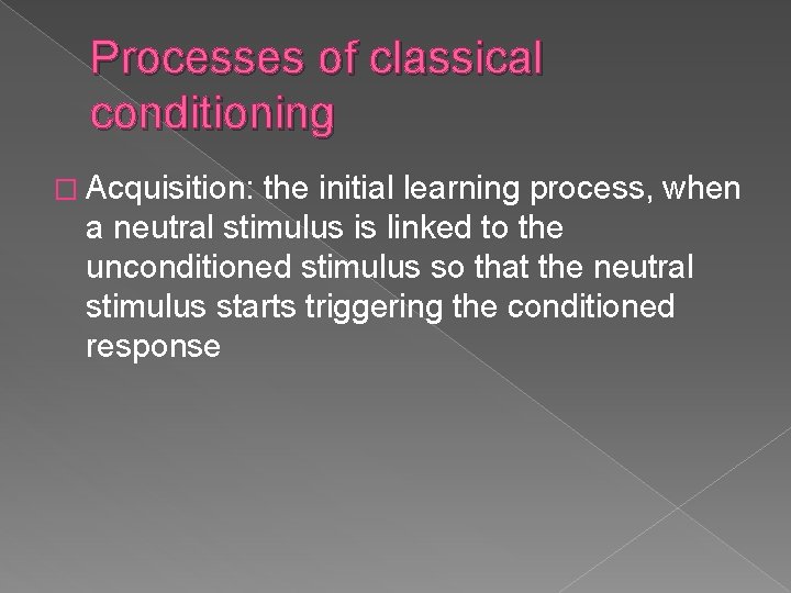 Processes of classical conditioning � Acquisition: the initial learning process, when a neutral stimulus