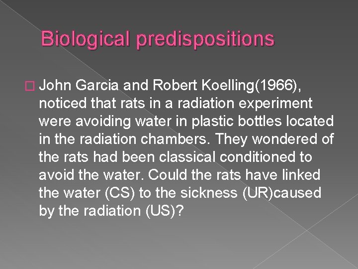 Biological predispositions � John Garcia and Robert Koelling(1966), noticed that rats in a radiation