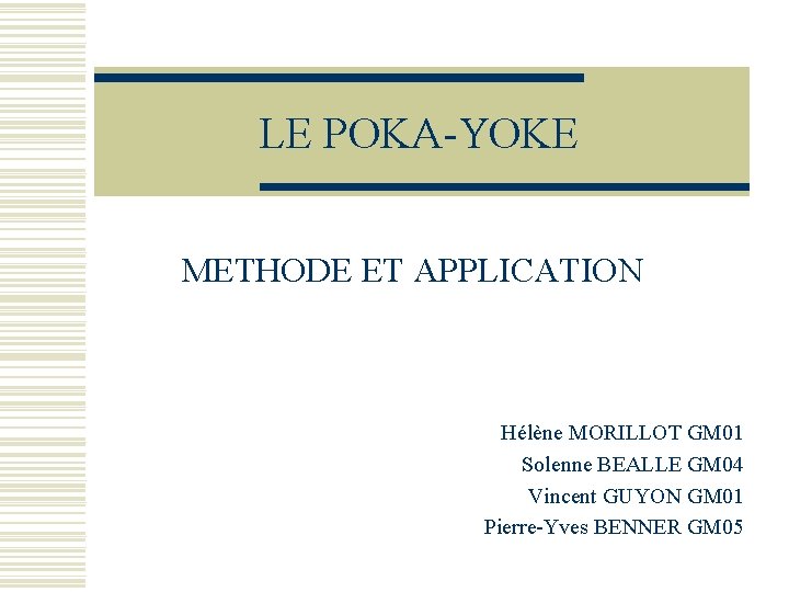 LE POKA-YOKE METHODE ET APPLICATION Hélène MORILLOT GM 01 Solenne BEALLE GM 04 Vincent