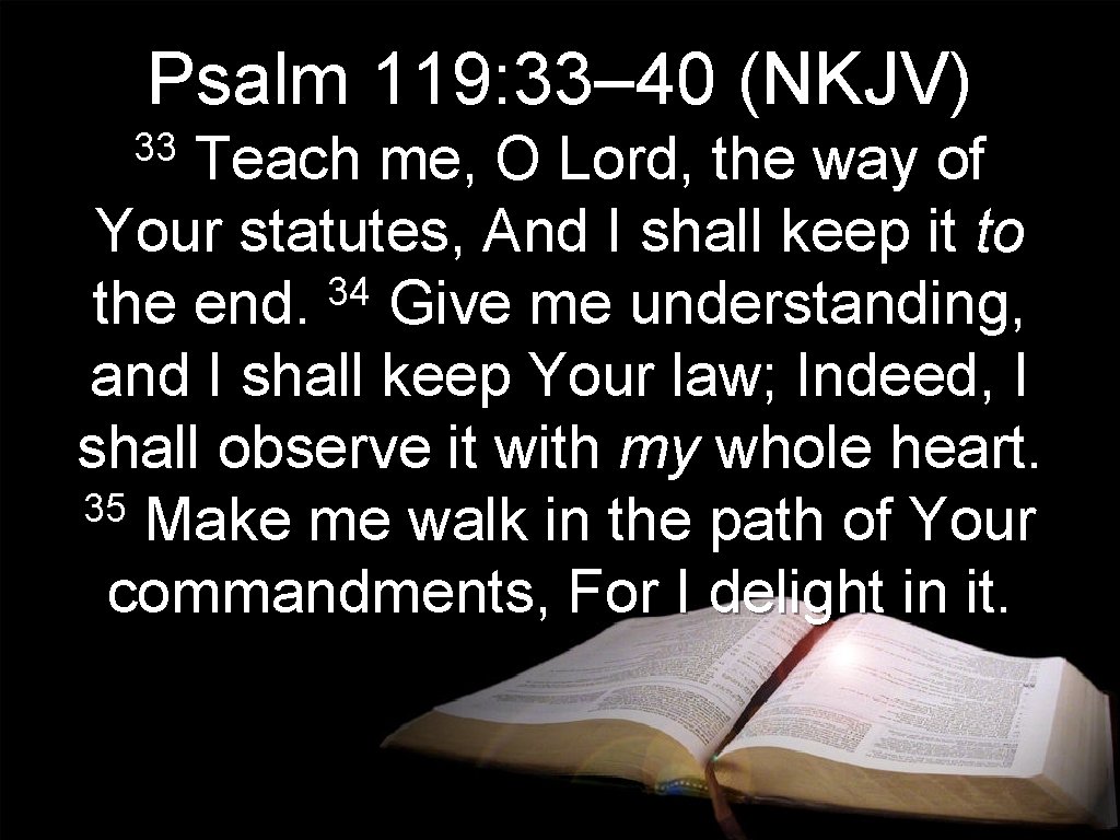 Psalm 119: 33– 40 (NKJV) 33 Teach me, O Lord, the way of Your Psalm 119: 33– 40 (NKJV) 33 Teach me, O Lord, the way of Your