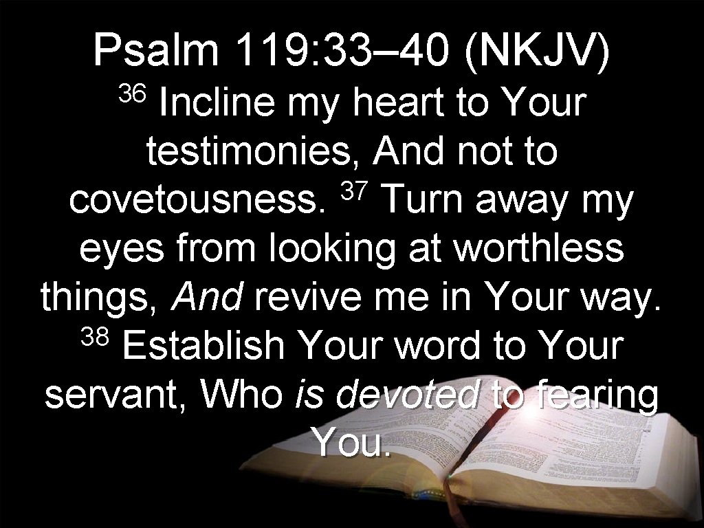 Psalm 119: 33– 40 (NKJV) 36 Incline my heart to Your testimonies, And not Psalm 119: 33– 40 (NKJV) 36 Incline my heart to Your testimonies, And not