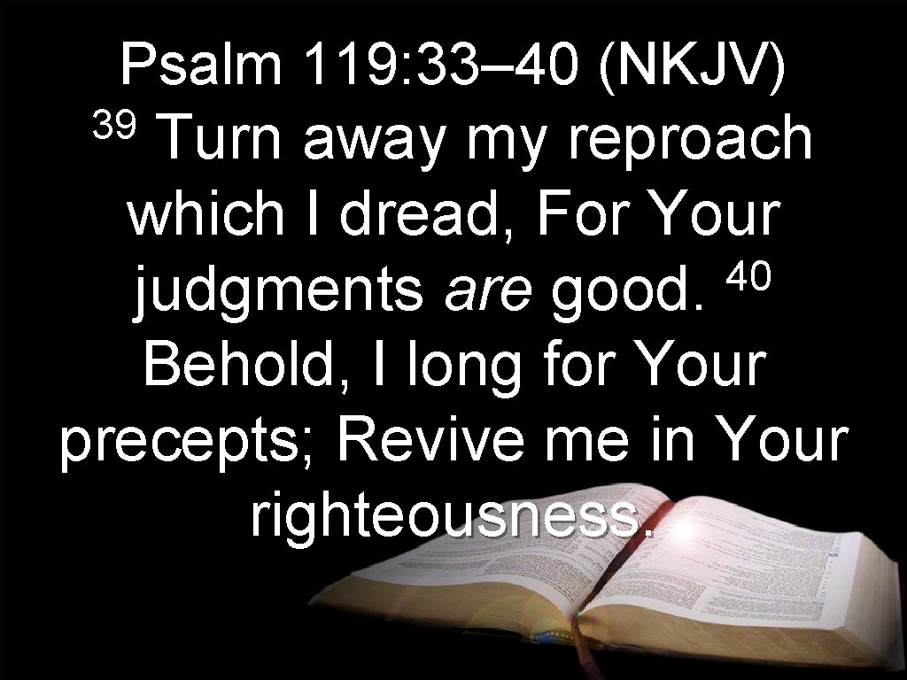 Psalm 119: 33– 40 (NKJV) 39 Turn away my reproach which I dread, For Psalm 119: 33– 40 (NKJV) 39 Turn away my reproach which I dread, For