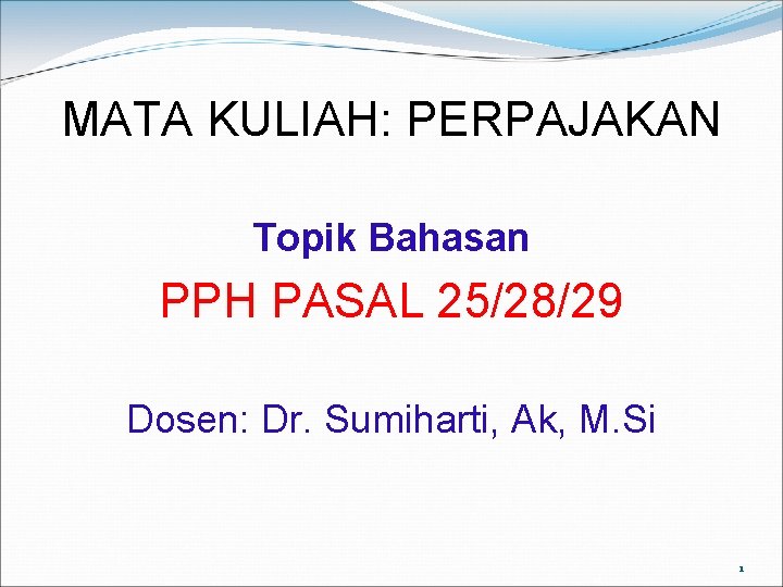 MATA KULIAH: PERPAJAKAN Topik Bahasan PPH PASAL 25/28/29 Dosen: Dr. Sumiharti, Ak, M. Si